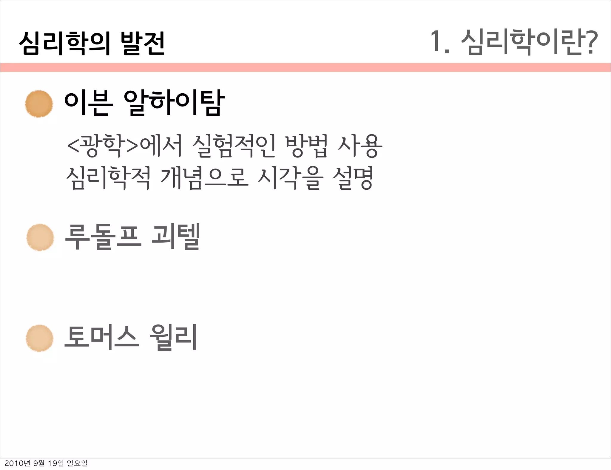  이븐 알하이탐
 루돌프 괴텔
 토머스 윌리
1. 심리학이란?
 이븐 알하이탐
<광학>에서 실험적인 방법 사용
심리학적 개념으로 시각을 설명
심리학의￼발전
2010년 9월 19일 일요일
 