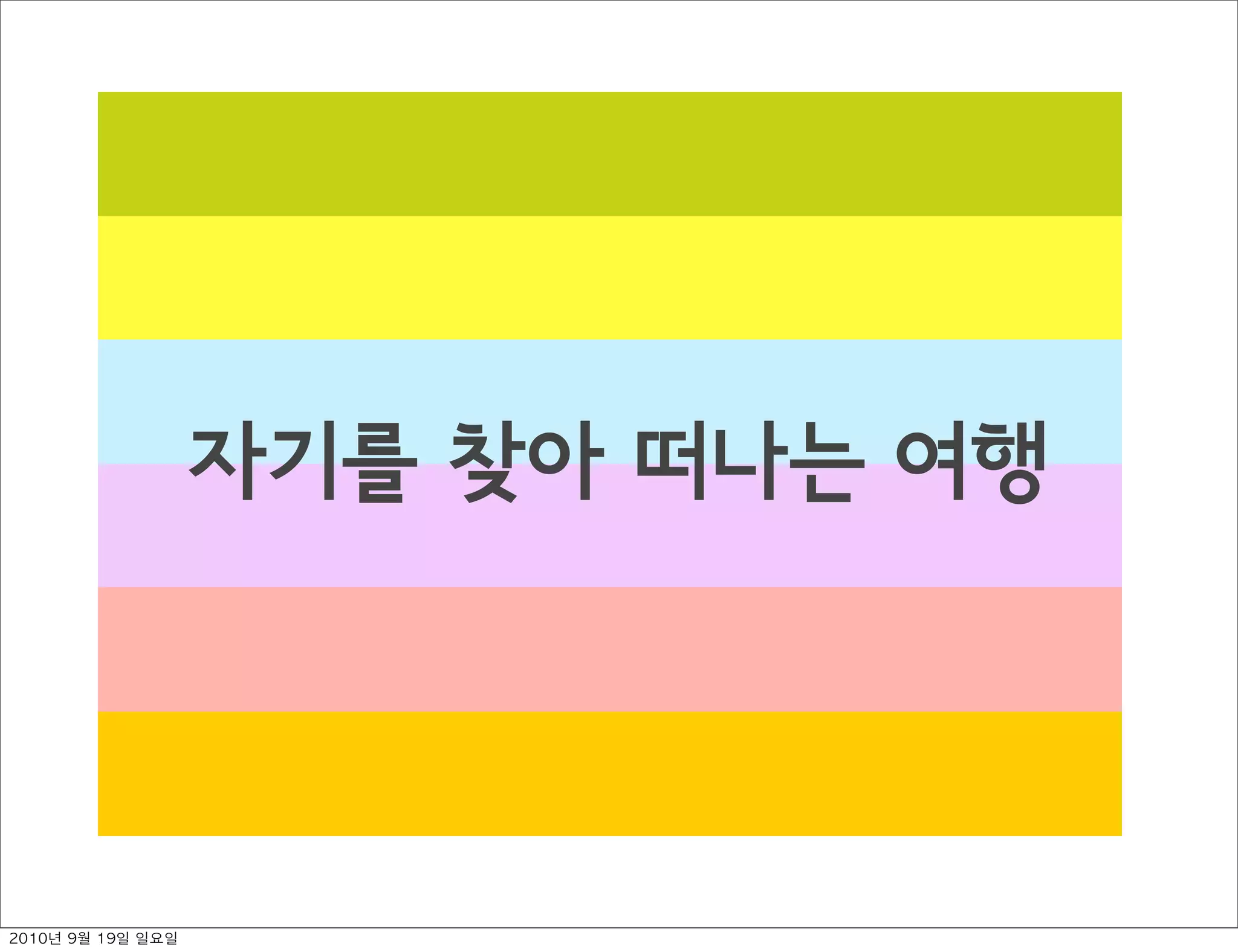 자기를 찾아 떠나는 여행
2010년 9월 19일 일요일
 