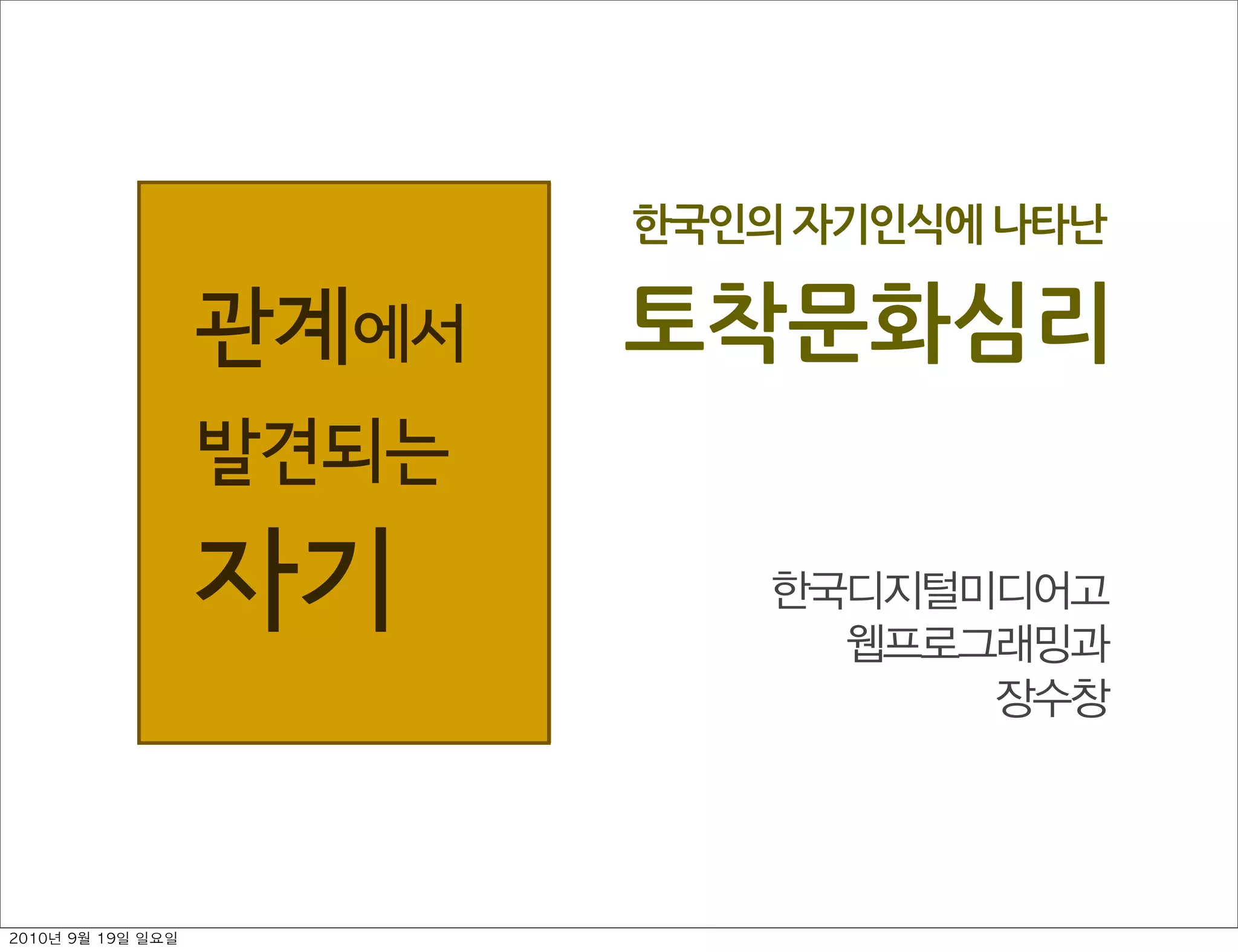 한국인의￼자기인식에￼나타난
토착문화심리
한국디지털미디어고
웹프로그래밍과
장수창
관계에서 
발견되는 
자기
2010년 9월 19일 일요일
 