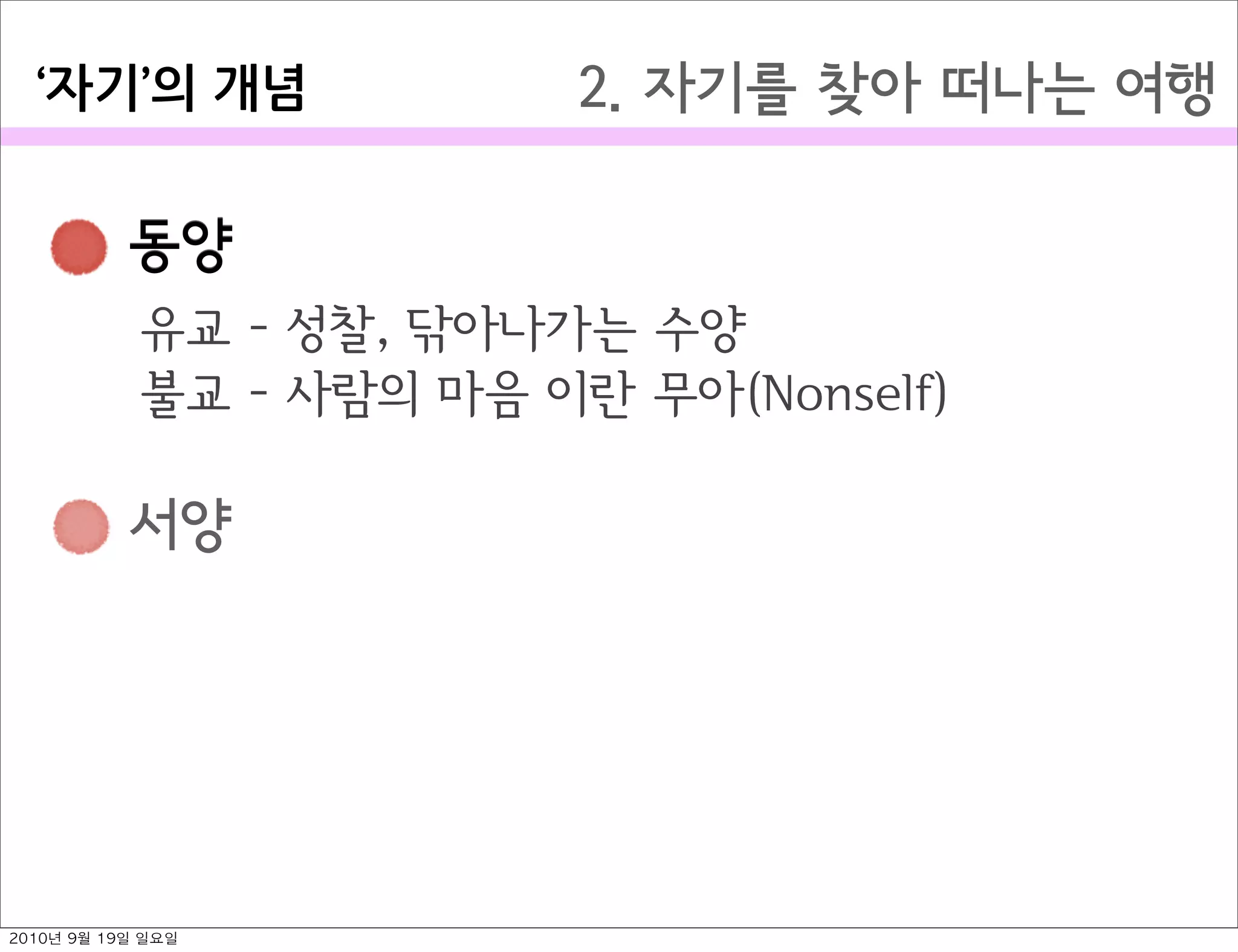  동양
 서양
2. 자기를 찾아 떠나는 여행자기 의￼개념
 동양
유교 - 성찰, 닦아나가는 수양
불교 - 사람의 마음 이란 무아(Nonself)
2010년 9월 19일 일요일
 