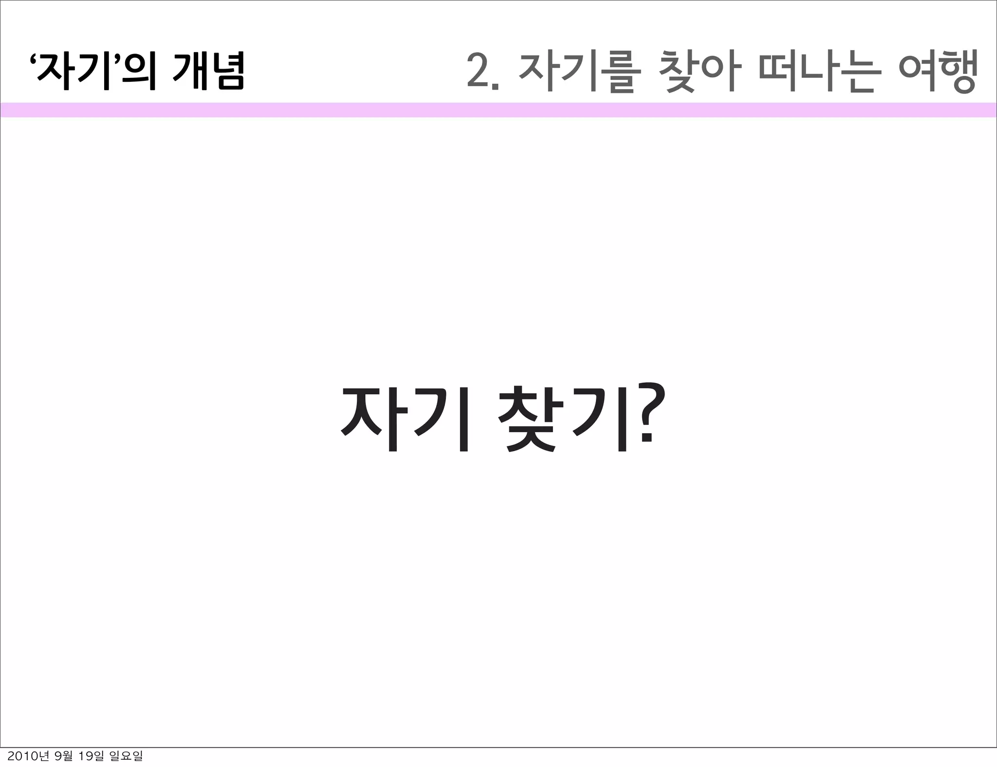 2. 자기를 찾아 떠나는 여행자기 의￼개념
자기 찾기?
2010년 9월 19일 일요일
 