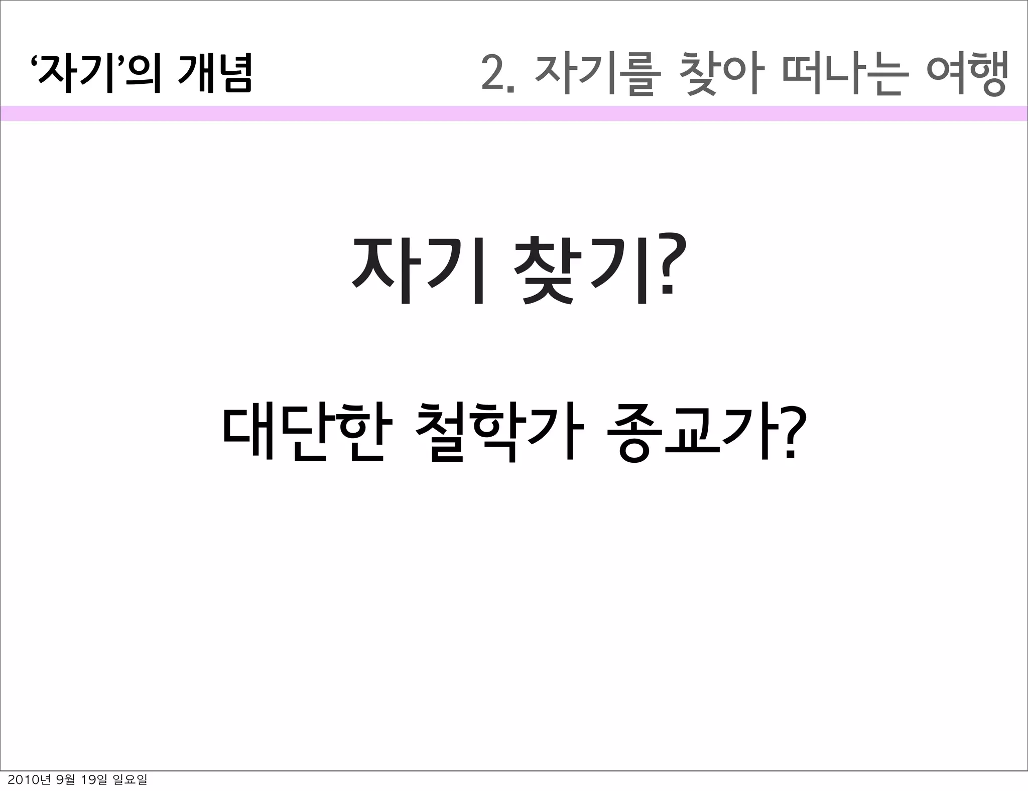 2. 자기를 찾아 떠나는 여행자기 의￼개념
자기 찾기?
대단한 철학가 종교가?
2010년 9월 19일 일요일
 
