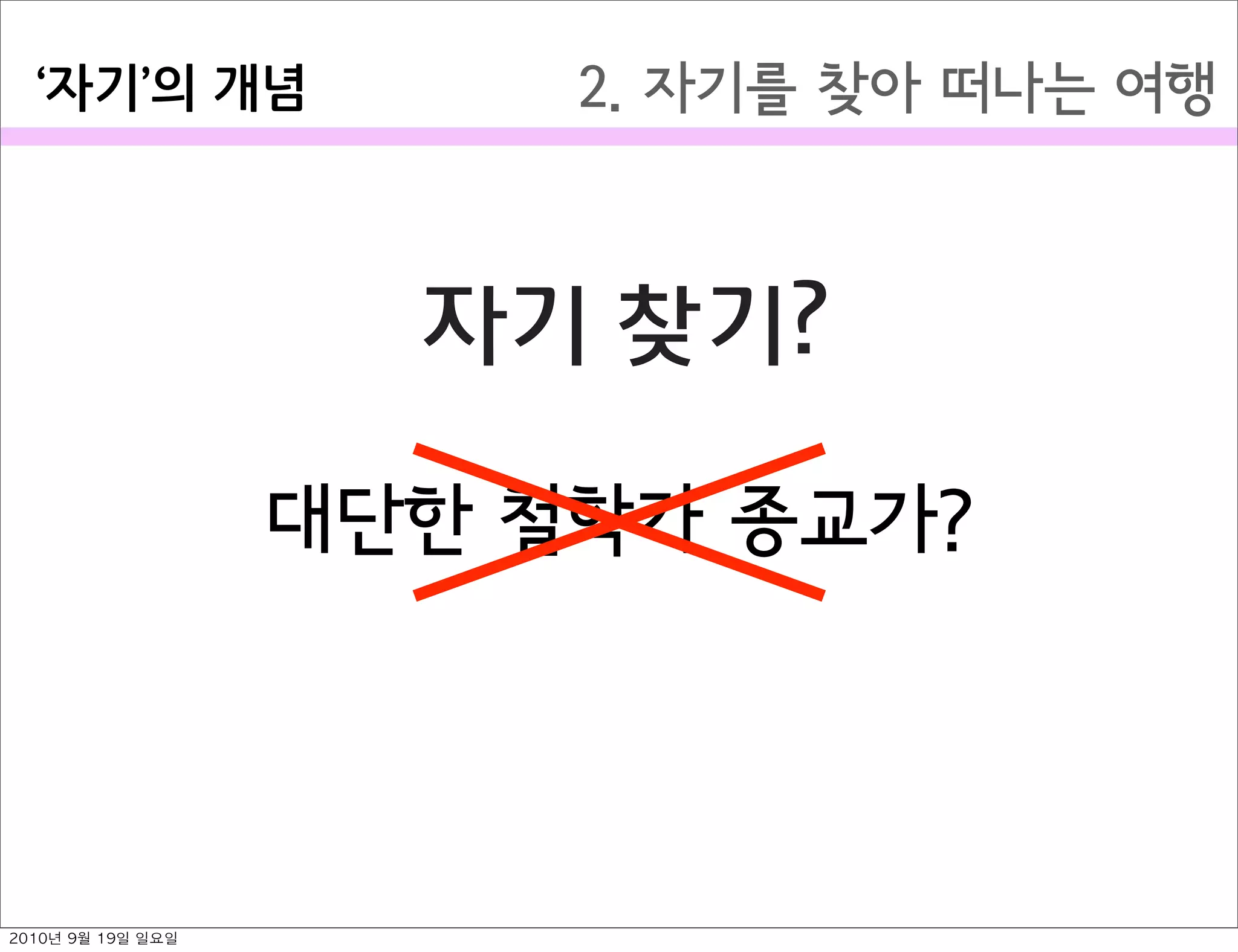 2. 자기를 찾아 떠나는 여행자기 의￼개념
자기 찾기?
대단한 철학가 종교가?
2010년 9월 19일 일요일
 