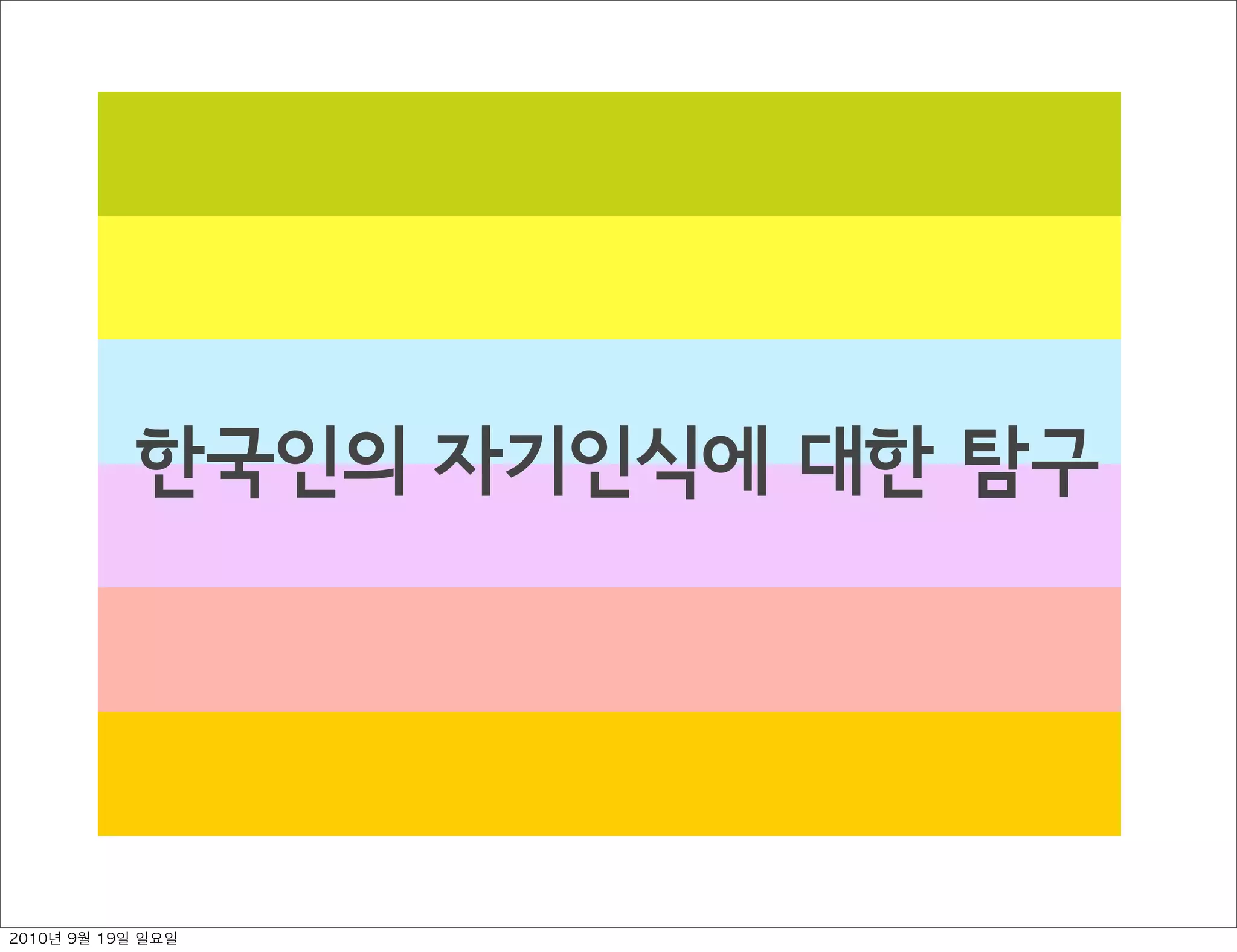 한국인의 자기인식에 대한 탐구
2010년 9월 19일 일요일
 