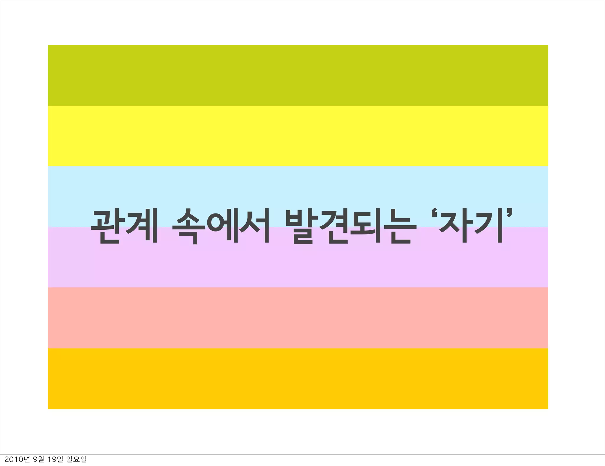 관계 속에서 발견되는  자기
2010년 9월 19일 일요일
 