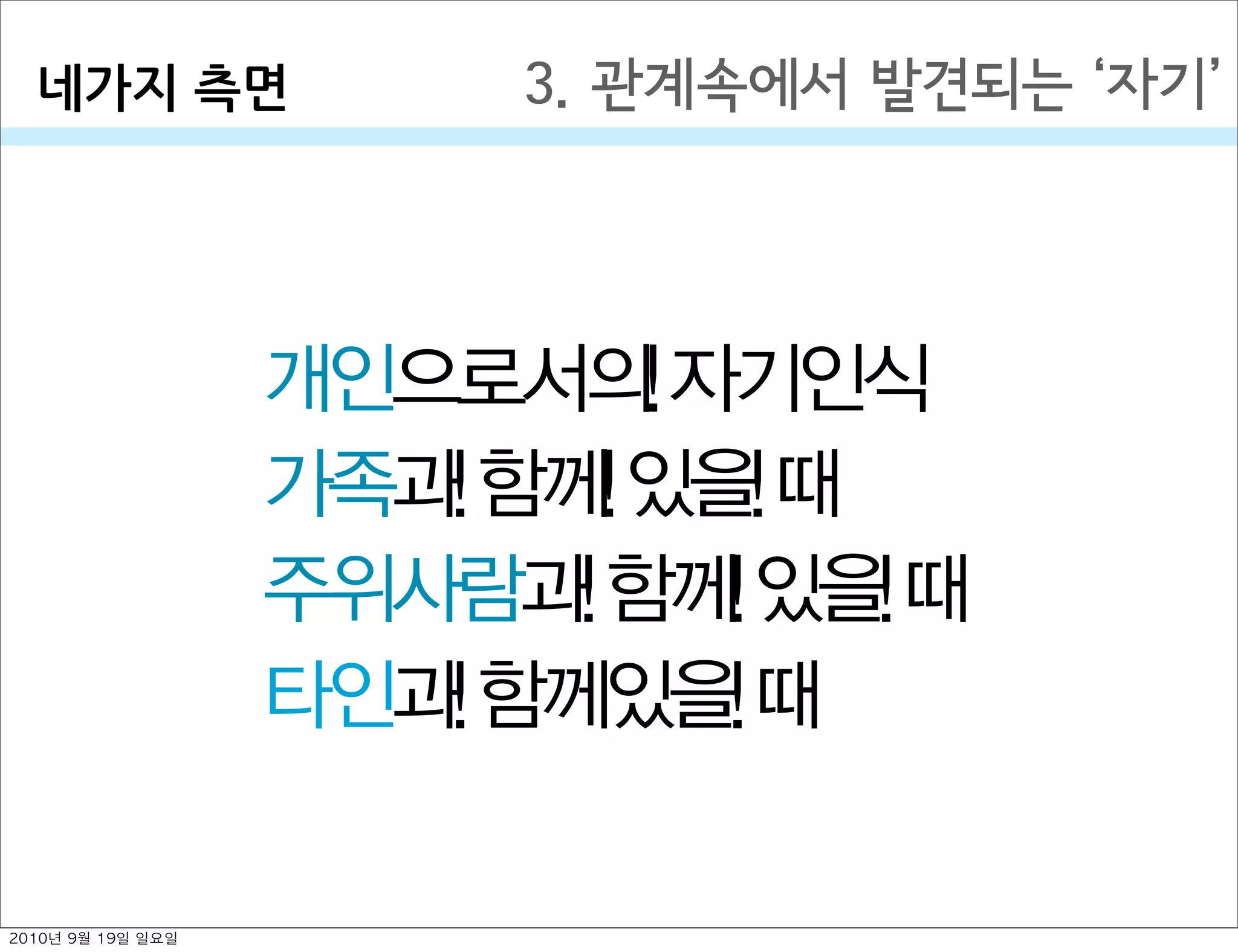 3. 관계속에서 발견되는  자기
개인으로서의 자기인식
가족과 함께 있을 때
주위사람과 함께 있을 때
타인과 함께있을 때
네가지￼측면
2010년 9월 19일 일요일
 
