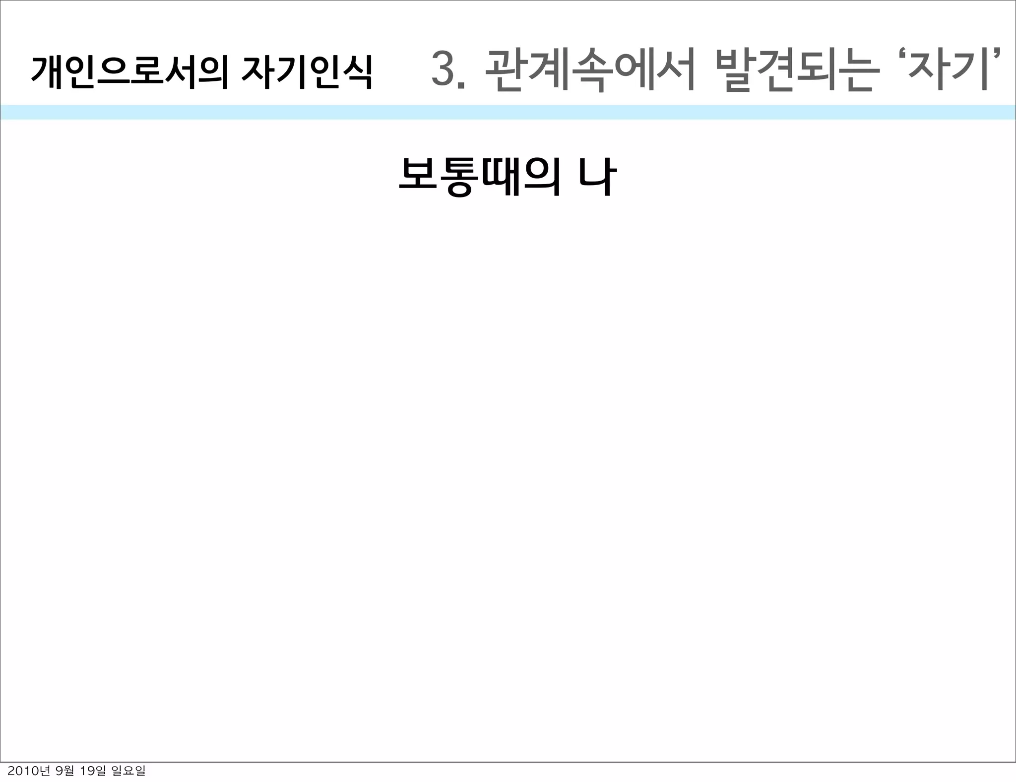 3. 관계속에서 발견되는  자기개인으로서의￼자기인식
보통때의 나
2010년 9월 19일 일요일
 