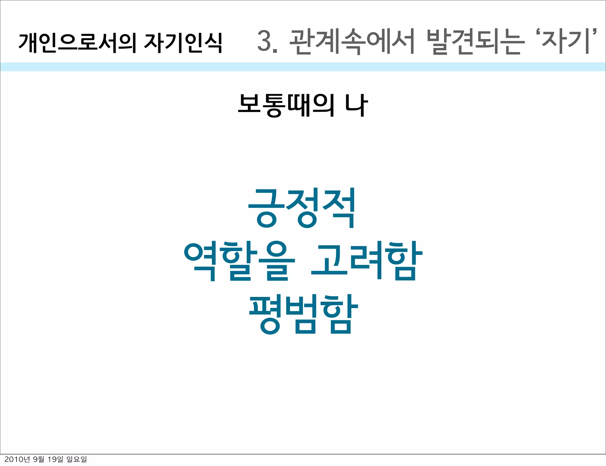 3. 관계속에서 발견되는  자기개인으로서의￼자기인식
보통때의 나
긍정적
역할을 고려함
평범함
2010년 9월 19일 일요일
 