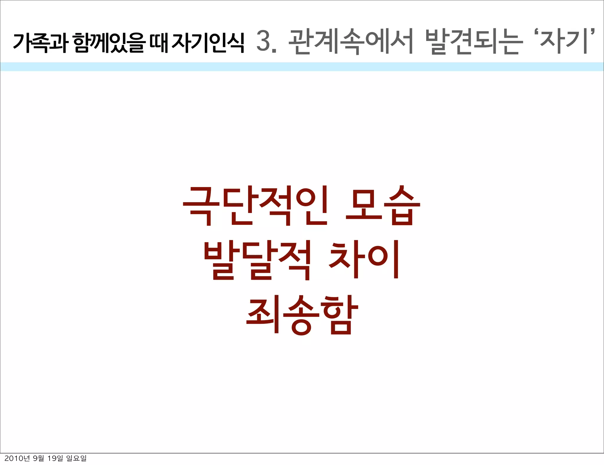 3. 관계속에서 발견되는  자기가족과￼함께있을￼때￼자기인식
극단적인 모습
발달적 차이
죄송함
2010년 9월 19일 일요일
 