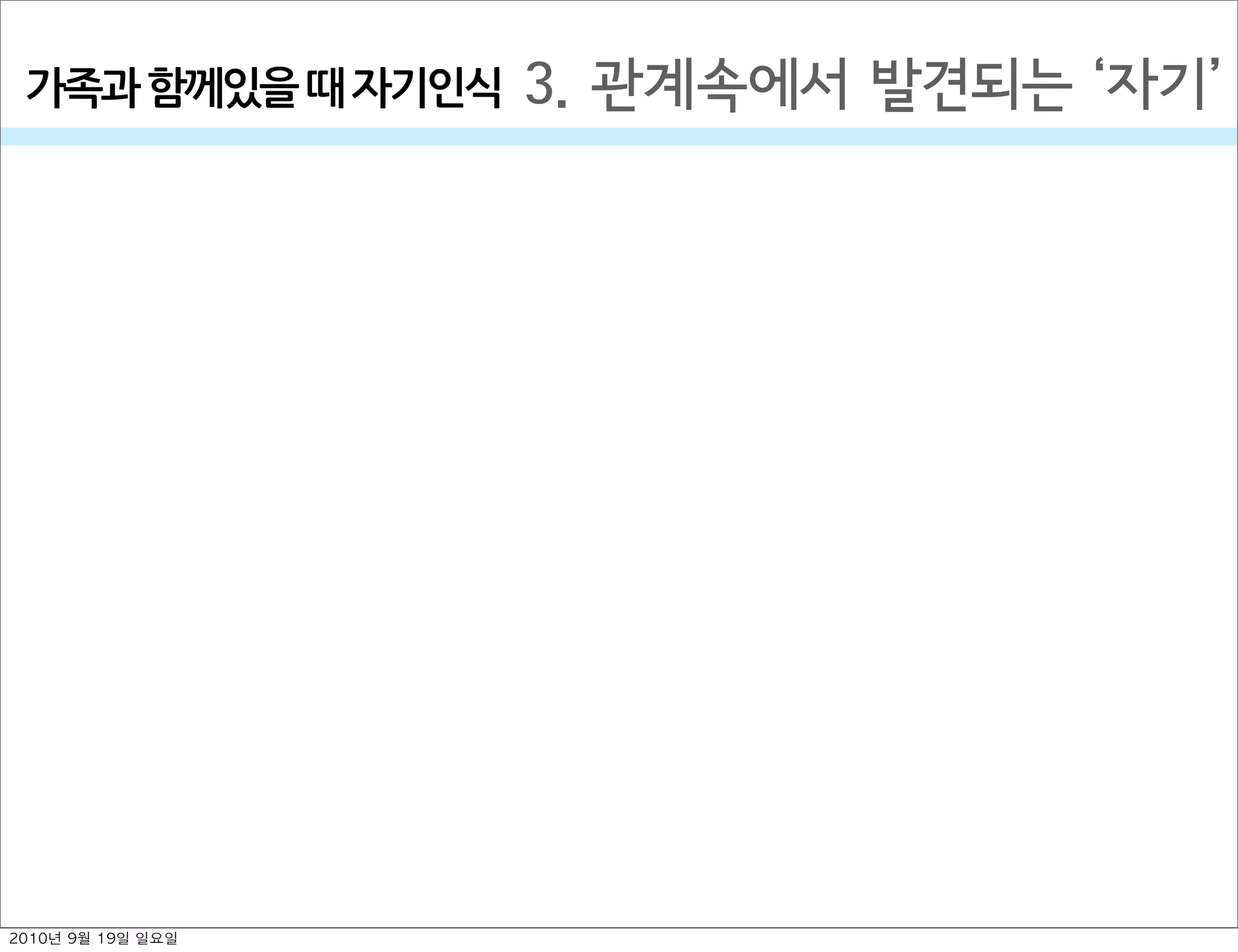 3. 관계속에서 발견되는  자기가족과￼함께있을￼때￼자기인식
2010년 9월 19일 일요일
 