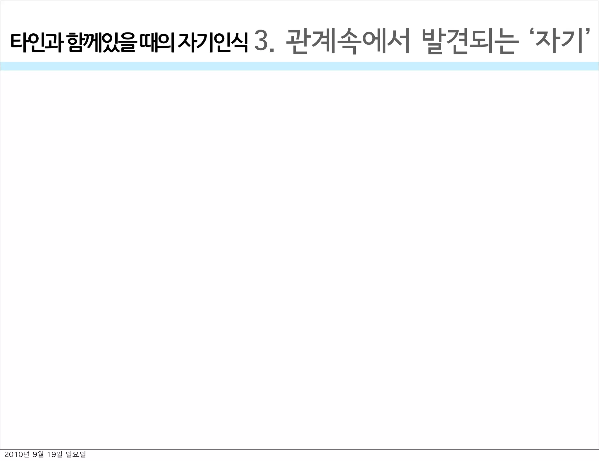 3. 관계속에서 발견되는  자기타인과￼함께있을￼때의￼자기인식
2010년 9월 19일 일요일
 