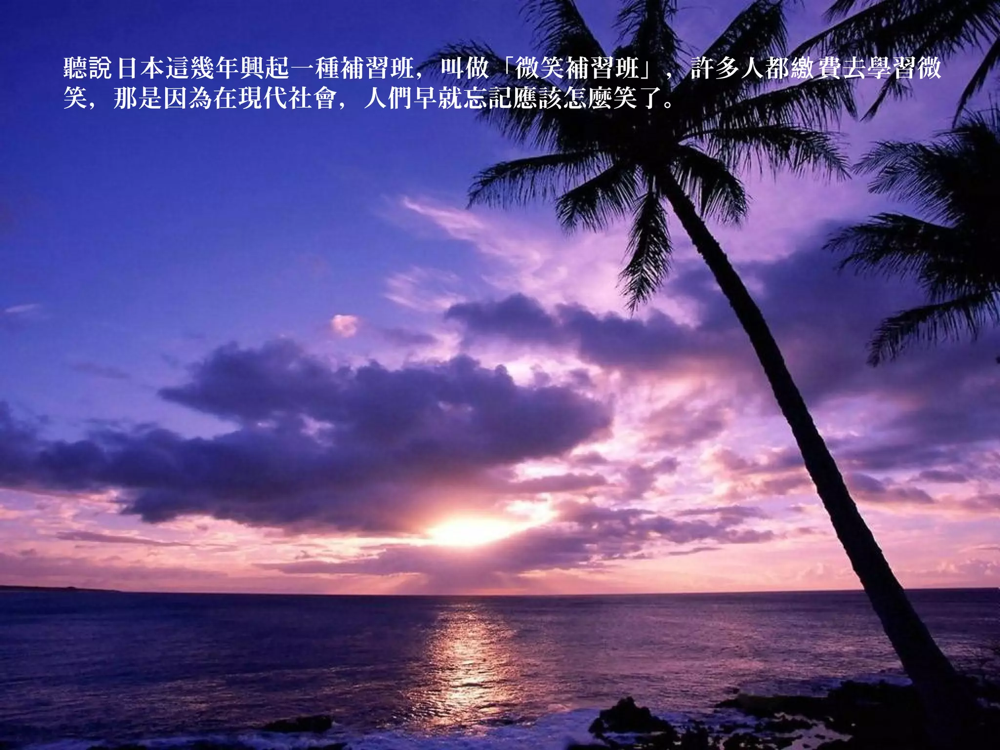 聽 日本這幾年興起一種補習班，叫做「微笑補習班」，許多人都 費去學習微說 繳
笑，那是因為在現代社會，人們早就忘記應該怎麼笑了。
 