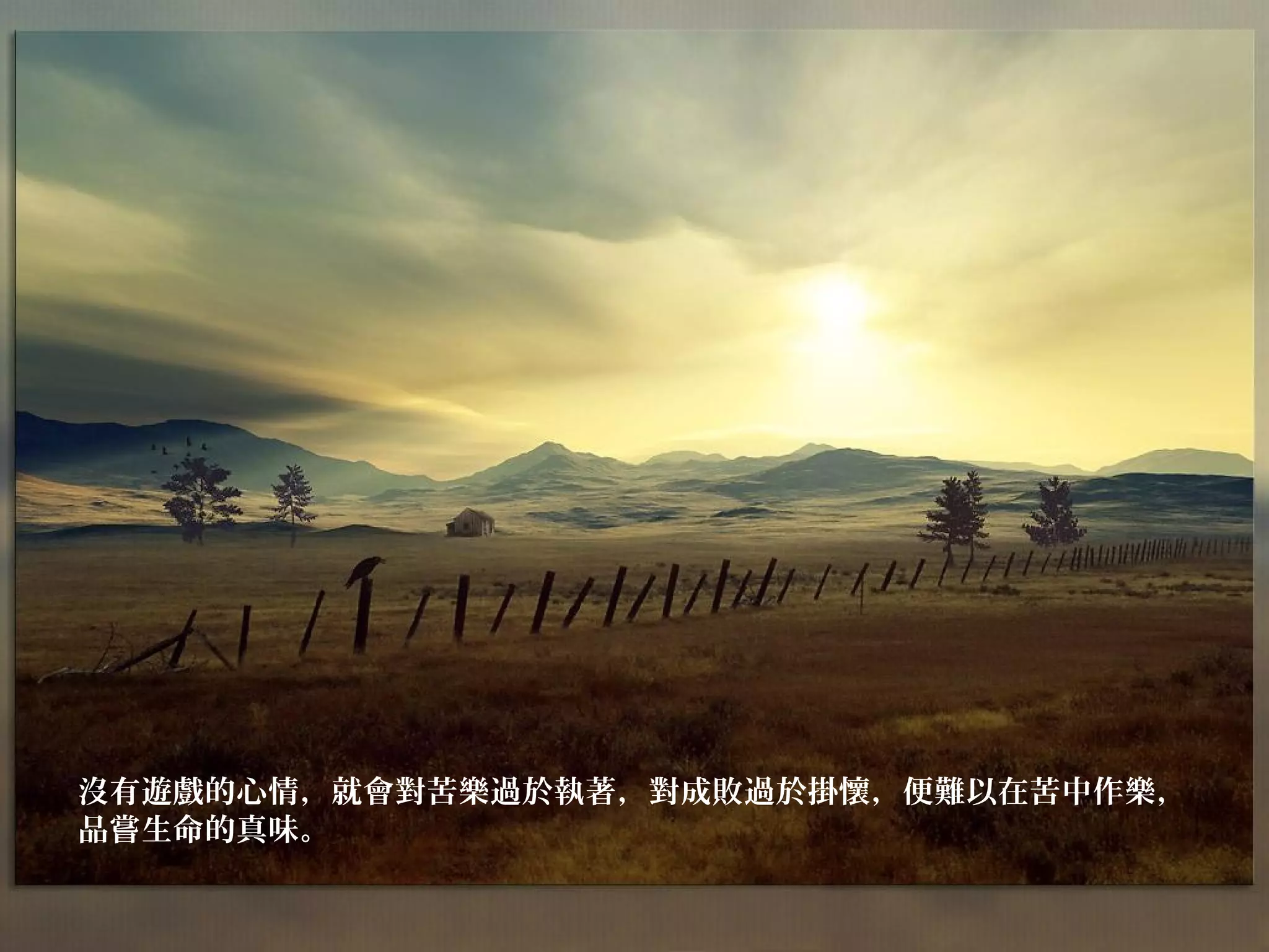 沒有遊戲的心情，就會對苦樂過於執著，對成敗過於掛懷，便難以在苦中作樂，
品嘗生命的真味。
 