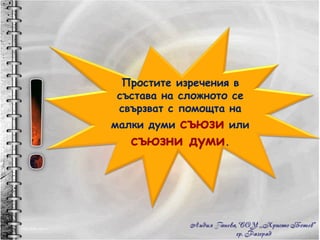 Простите изречения в състава на сложното се свързват с помощта на малки думи  съюзи  или  съюзни думи . 