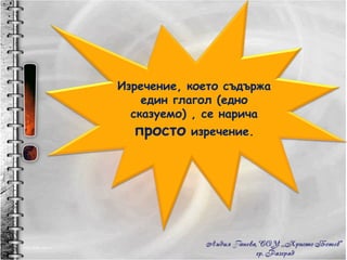 Изречение, което съдържа един глагол (едно сказуемо) , се нарича  просто  изречение. 