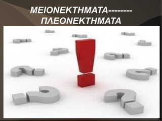 ΜΕΙΟΝΕΚΤΗΜΑΤΑ--------
ΠΛΕΟΝΕΚΤΗΜΑΤΑ
 