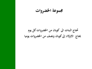 ‫اخلضروات‬ ‫جمموعة‬
‫يوم‬ ‫كل‬‫اخلضروات‬ ‫من‬ ‫كوبان‬ ‫اىل‬ ‫البنات‬ ‫حتتاج‬
‫ي‬ ‫اخلضروات‬ ‫من‬ ‫ونصف‬ ‫كوبان‬‫إىل‬ ‫االوالد‬ ‫حيتاج‬‫وميا‬
 
