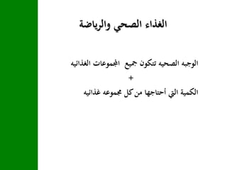 ‫ياضة‬‫ر‬‫وال‬ ‫الصحي‬ ‫الغذاء‬
‫الغذائيه‬ ‫اجملموعات‬ ‫مجيع‬ ‫تتكون‬ ‫الصحيه‬ ‫الوجبه‬
+
‫غذائيه‬ ‫جمموعه‬ ‫كل‬‫من‬ ‫أحتاجها‬ ‫اليت‬ ‫الكمية‬
 