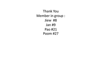 Thank You
Member in group :
Jiew #8
Jan #9
Pao #21
Poom #27