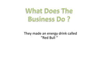 They made an energy drink called
“Red Bull “