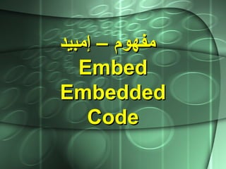 ‫إمبيد‬ – ‫مفهوم‬‫إمبيد‬ – ‫مفهوم‬
EmbedEmbed
EmbeddedEmbedded
CodeCode
 