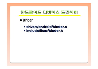 안드로이드 디바이스 드라이버안드로이드안드로이드 디바이스디바이스 드라이버드라이버
Binder
drivers/android/binder.c
include/linux/binder.h
drivers/android/binder.cdrivers/android/binder.c
include/linux/binder.hinclude/linux/binder.h
 