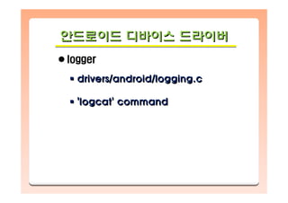 안드로이드 디바이스 드라이버안드로이드안드로이드 디바이스디바이스 드라이버드라이버
logger
drivers/android/logging.c
'logcat' command
drivers/android/logging.cdrivers/android/logging.c
'logcat' command'logcat' command
 