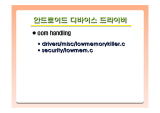 안드로이드 디바이스 드라이버안드로이드안드로이드 디바이스디바이스 드라이버드라이버
oom handling
drivers/misc/lowmemorykiller.c
security/lowmem.c
drivers/misc/lowmemorykiller.cdrivers/misc/lowmemorykiller.c
security/lowmem.csecurity/lowmem.c
 