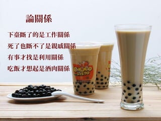 論關係
下臺斷了的是工作關係
死了也斷不了是親戚關係
有事才找是利用關係
吃飯才想起是酒肉關係
 