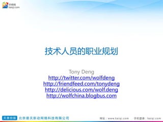 技术人员的职业规划
Tony Deng
http://twitter.com/wolfdeng
http://friendfeed.com/tonydeng
http://delicious.com/wolf.deng
http://wolfchina.blogbus.com
 