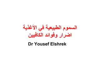 ‫األغذٌة‬ ً‫ف‬ ‫الطبٌعٌة‬ ‫السموم‬
‫الكافٌٌن‬ ‫وفوائد‬ ‫اضرار‬
Dr Yousef Elshrek
 