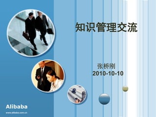www.alibaba.com.cn
Alibaba
知识管理交流
张桥刚
2010-10-10
 