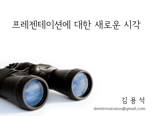 프레젠테이션에 대한 새로운 시각
김 용 석
demitriostratos@gmail.com
 