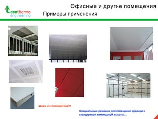Специальные решения для помещений средней и
стандартной жилищной высоты…
- Даже из гипсокартона!!!
Примеры применения
Офисные и другие помещения
 