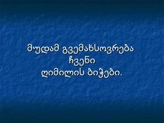 მუდამ გვემახსოვრებამუდამ გვემახსოვრება
ჩვენიჩვენი
ღიმილის ბიჭები.ღიმილის ბიჭები.
 