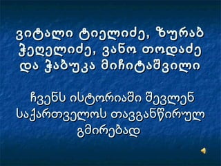 ვიტალი ტიელიძე, ზურაბვიტალი ტიელიძე, ზურაბ
ჭეღელიძე, ვანო თოდაძეჭეღელიძე, ვანო თოდაძე
და ჭაბუკა მიჩიტაშვილიდა ჭაბუკა მიჩიტაშვილი
ჩვენს ისტორიაში შევლენჩვენს ისტორიაში შევლენ
საქართველოს თავგანწირულსაქართველოს თავგანწირულ
გმირებადგმირებად
 