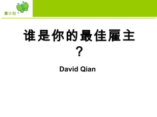 翼计划 ®
David Qian
谁是你的最佳雇主
？
 