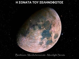 Η ΣΟΝΑΤΑ ΤΟΥ ΣΕΛΗΝΟΦΩΤΟΣΗ ΣΟΝΑΤΑ ΤΟΥ ΣΕΛΗΝΟΦΩΤΟΣ
Beethoven: Mondscheinsonate - Moonlight Sonata
 