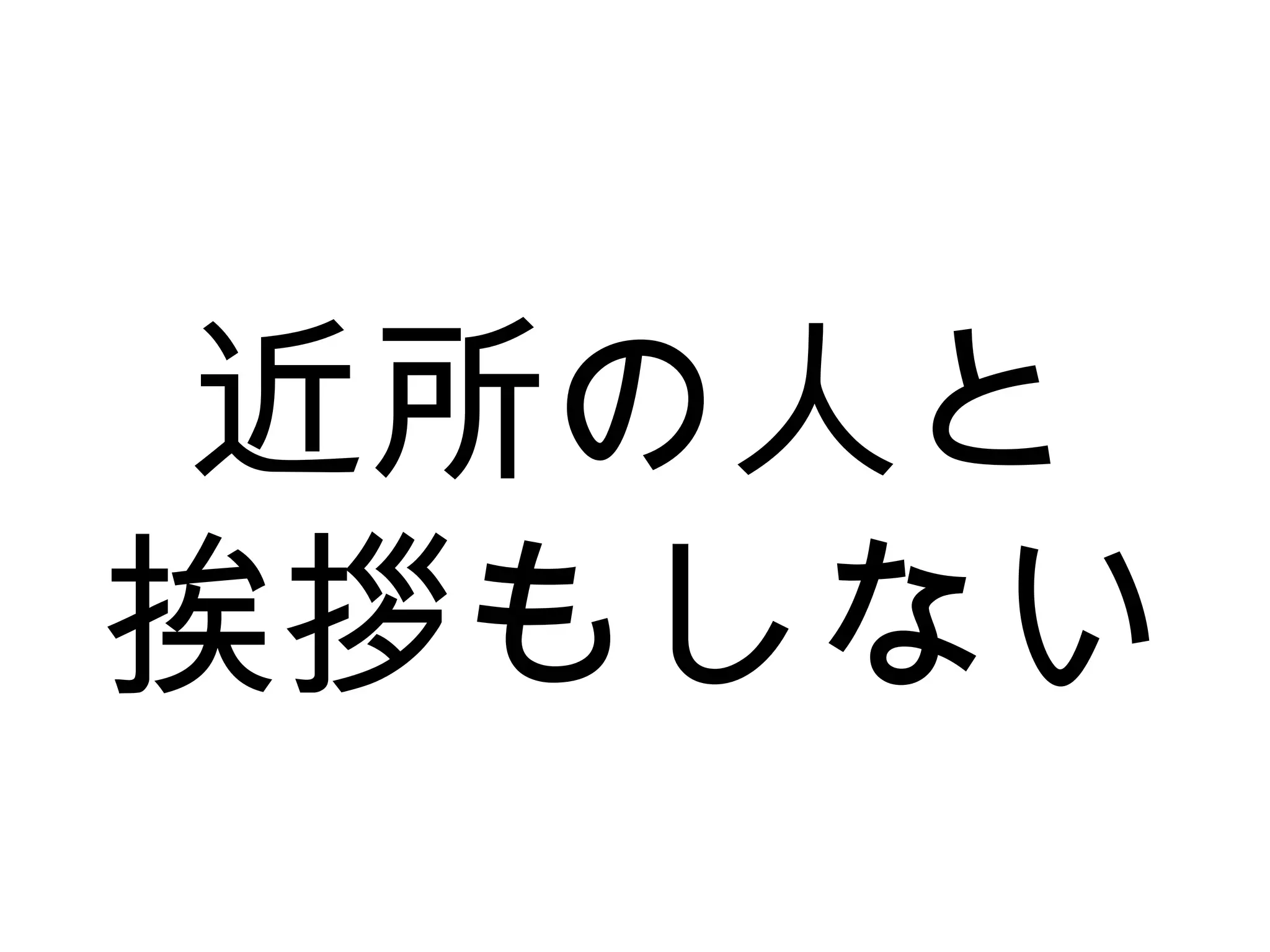 近所の人と
挨拶もしない
 