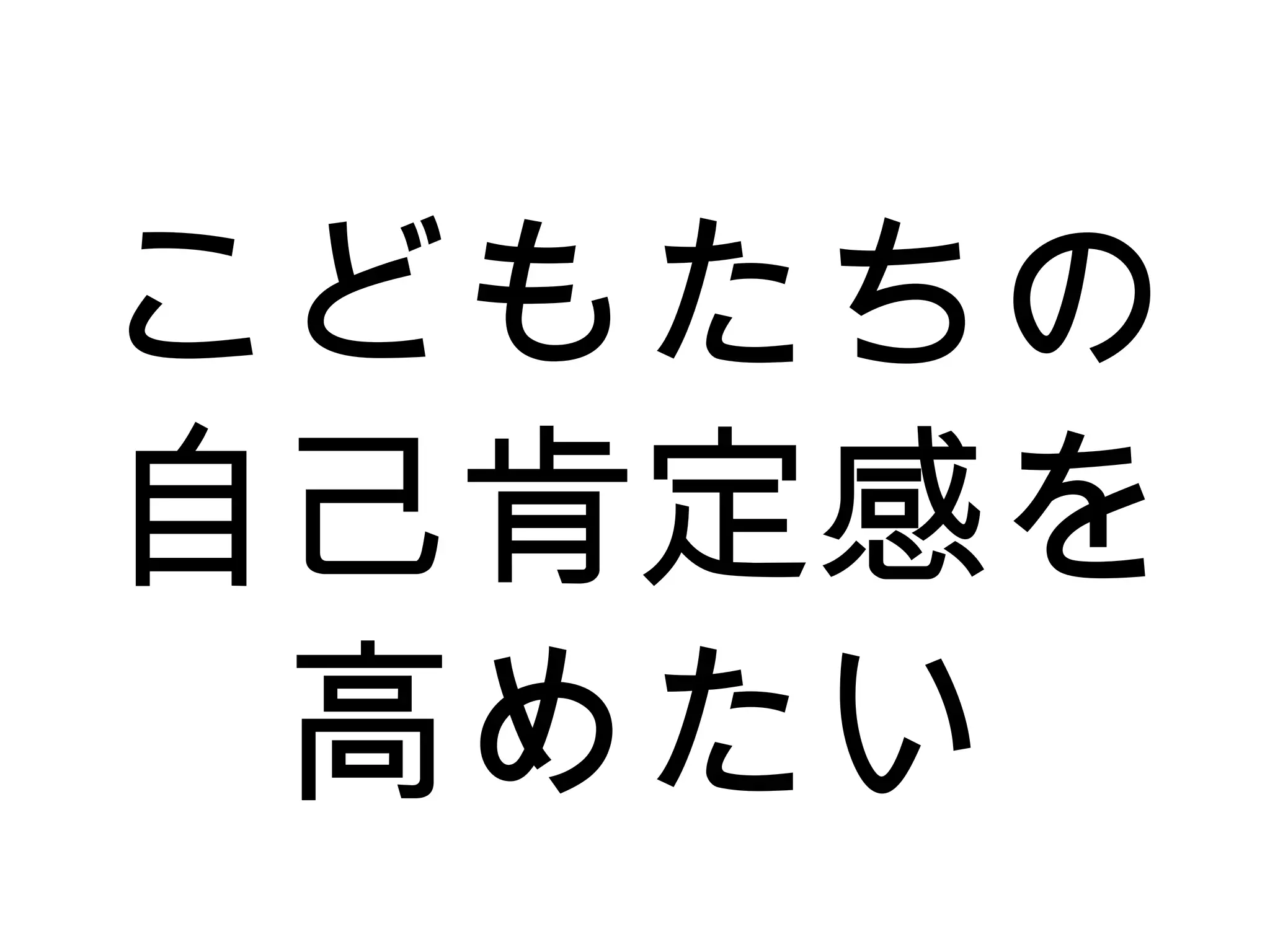 こどもたちの
自己肯定感を
高めたい
 