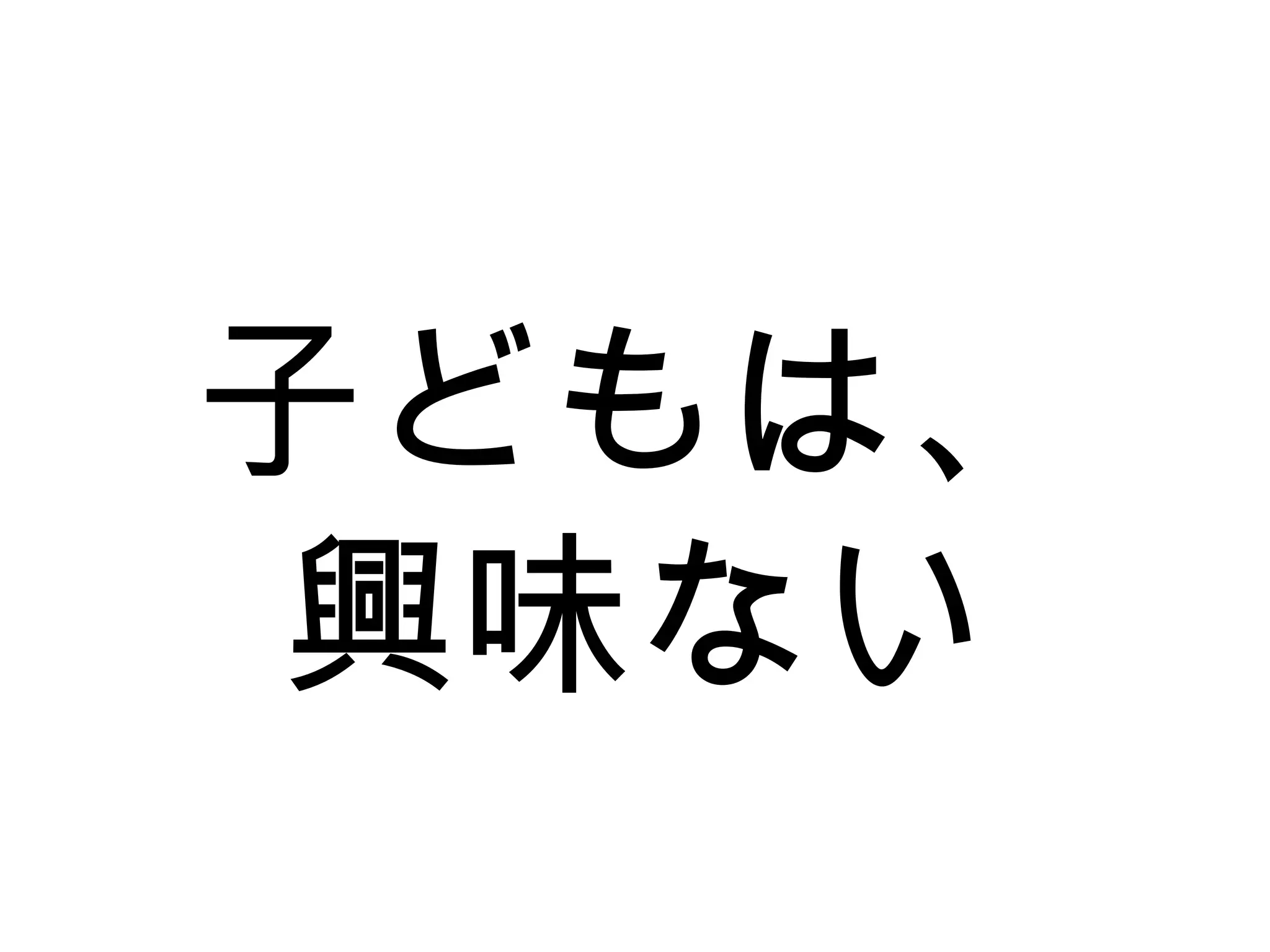 子どもは、
興味ない
 