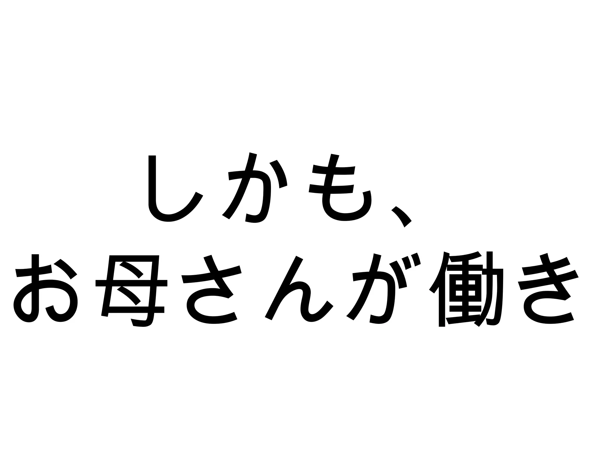 しかも、
お母さんが働き
 