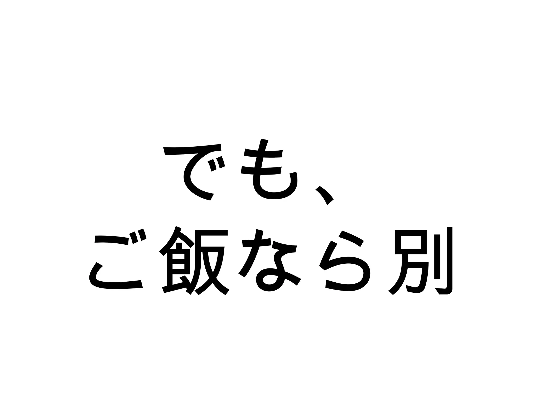 でも、
ご飯なら別
 