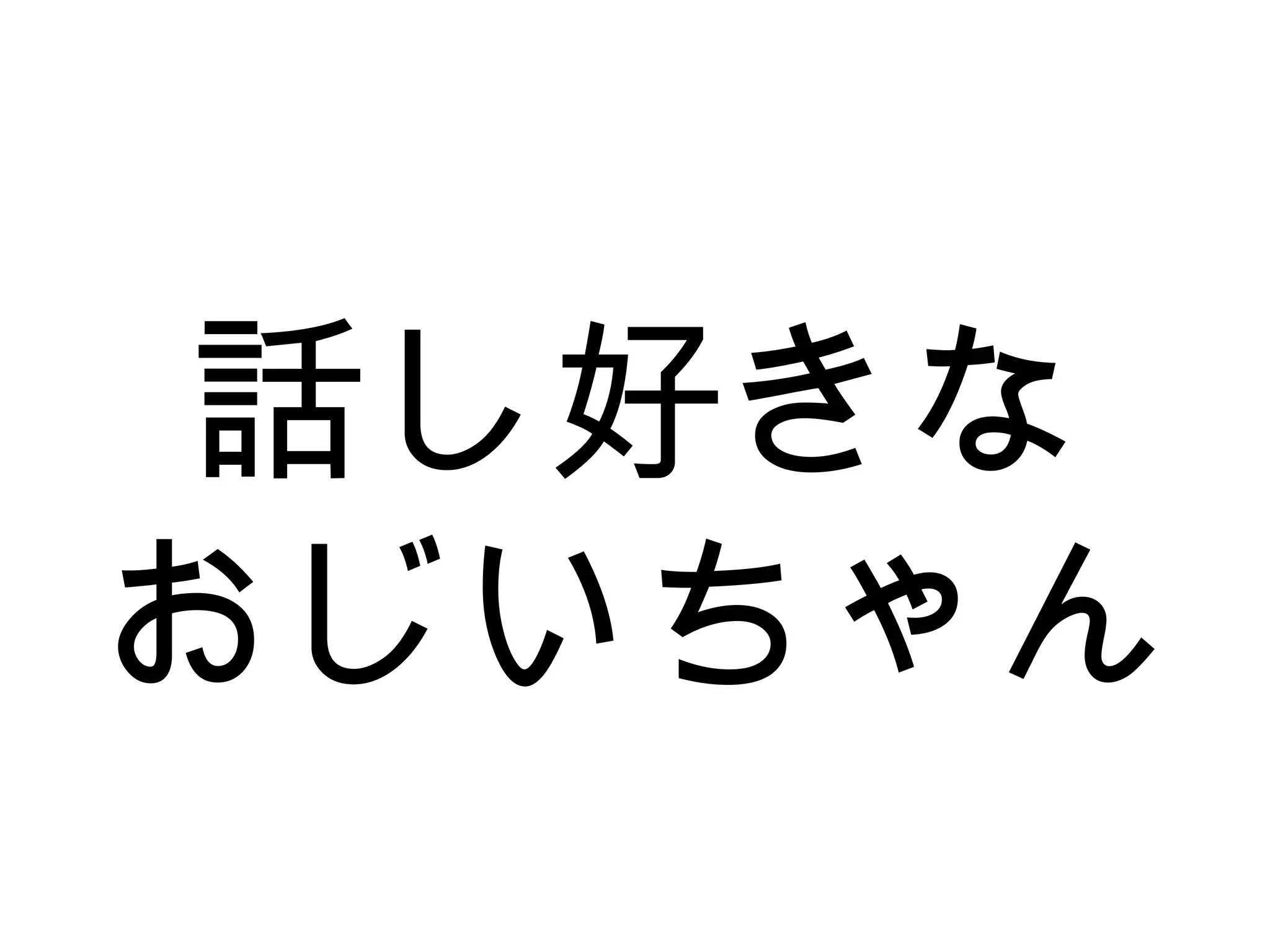 話し好きな
おじいちゃん
 
