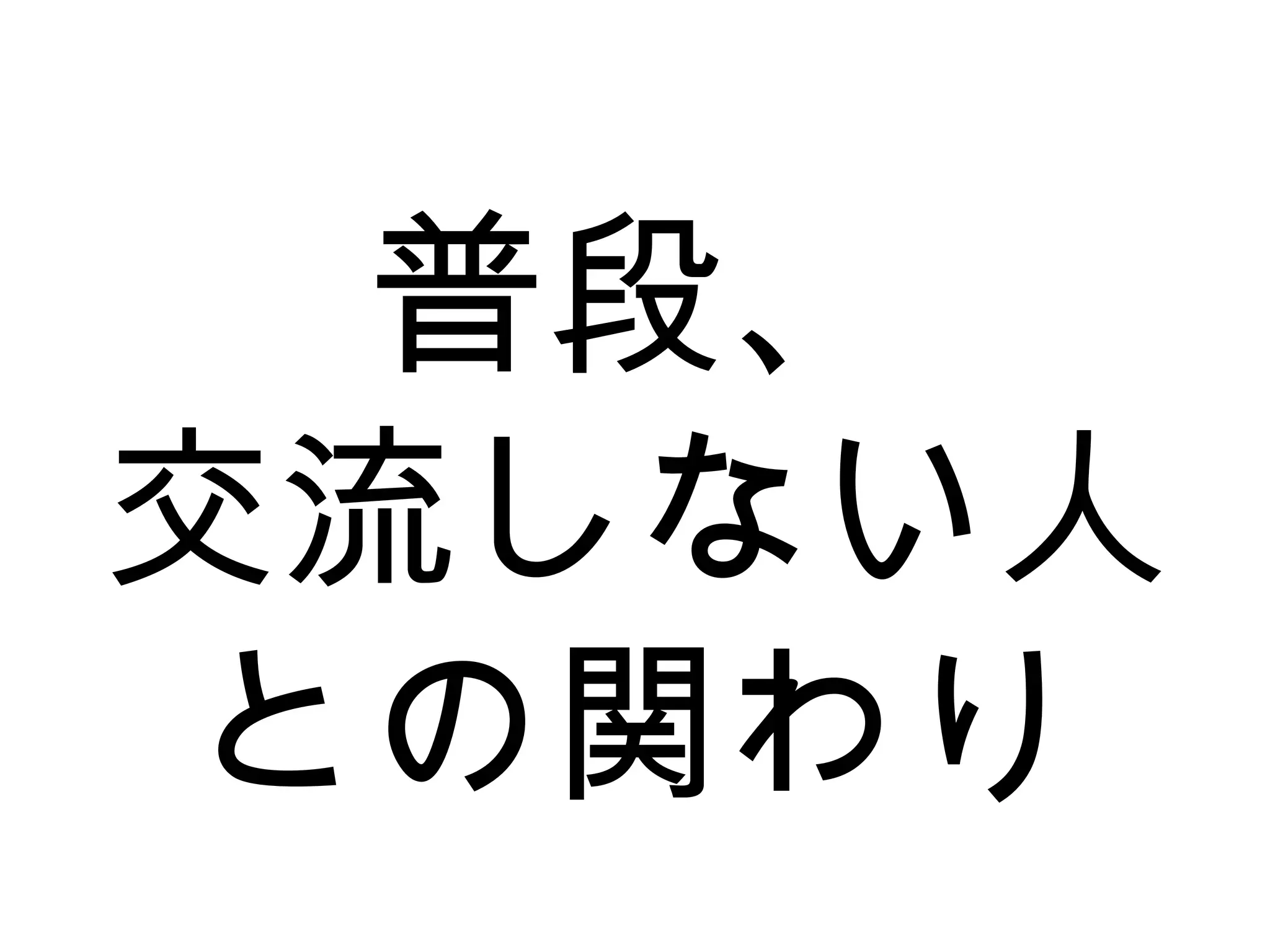 普段、
交流しない人
との関わり
 