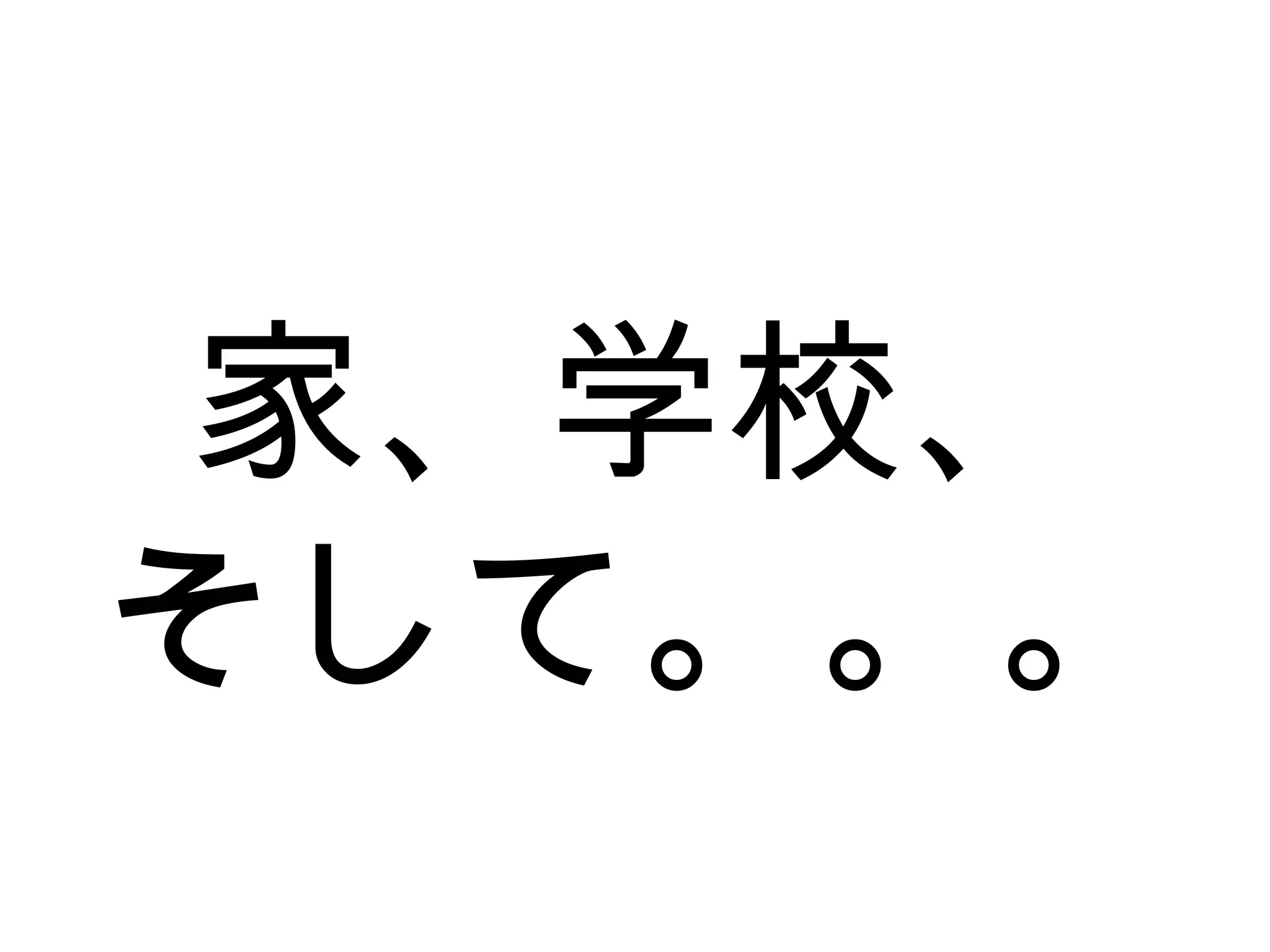 家、学校、
そして。。。
 