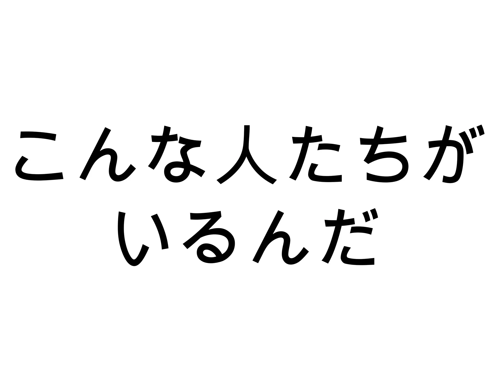 こんな人たちが
いるんだ
 
