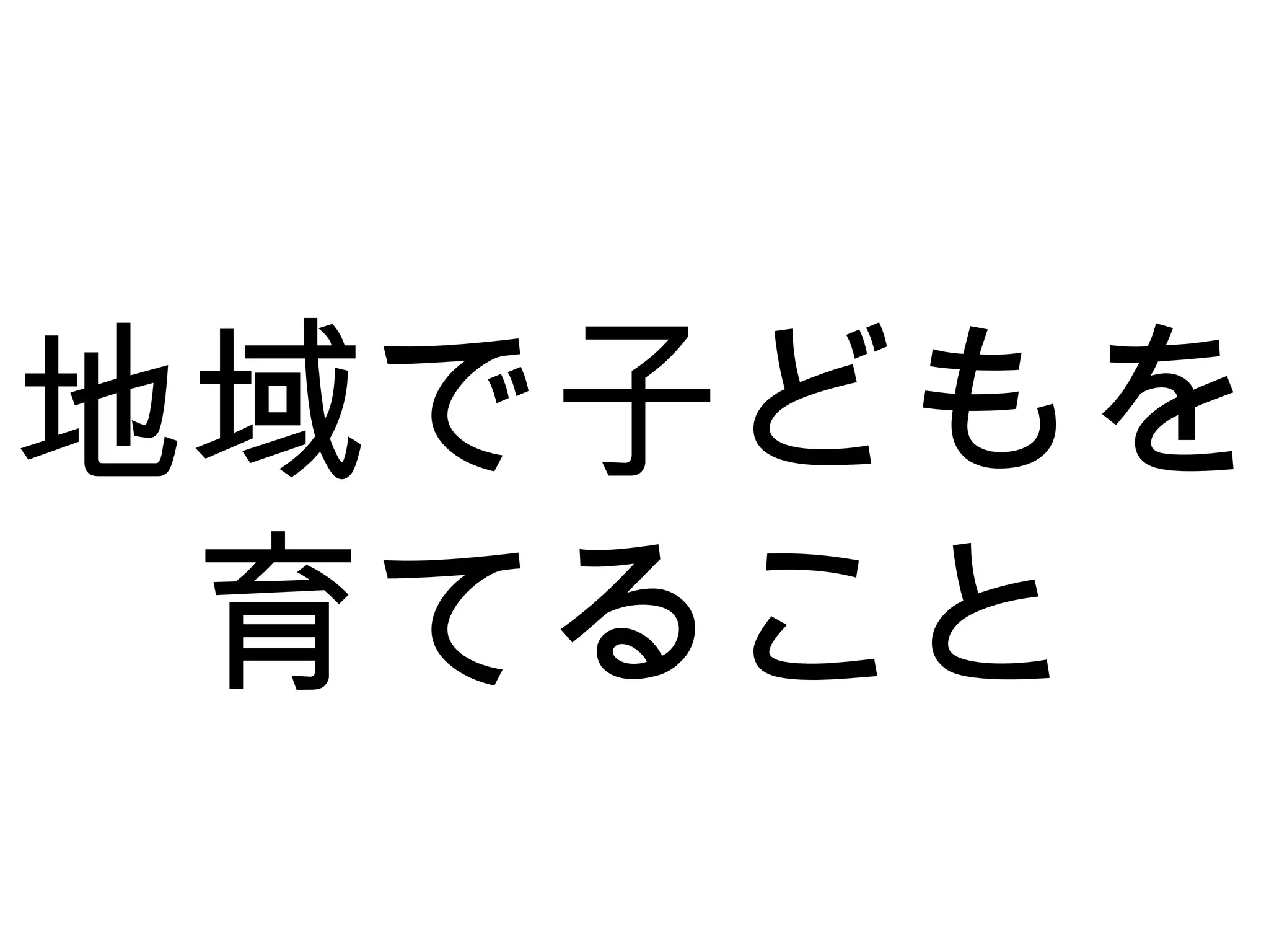 地域で子どもを
育てること
 