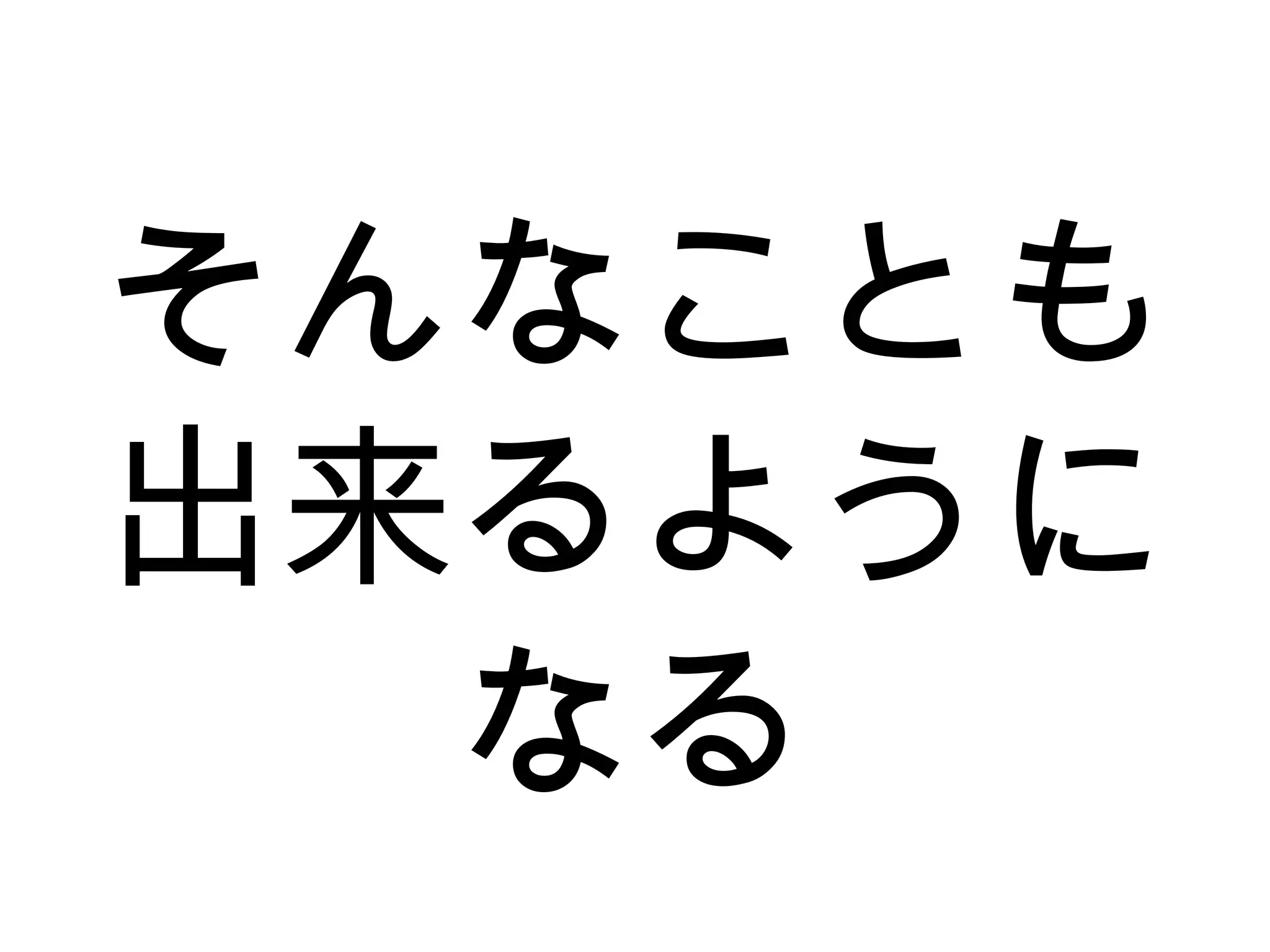 そんなことも
出来るように
なる
 
