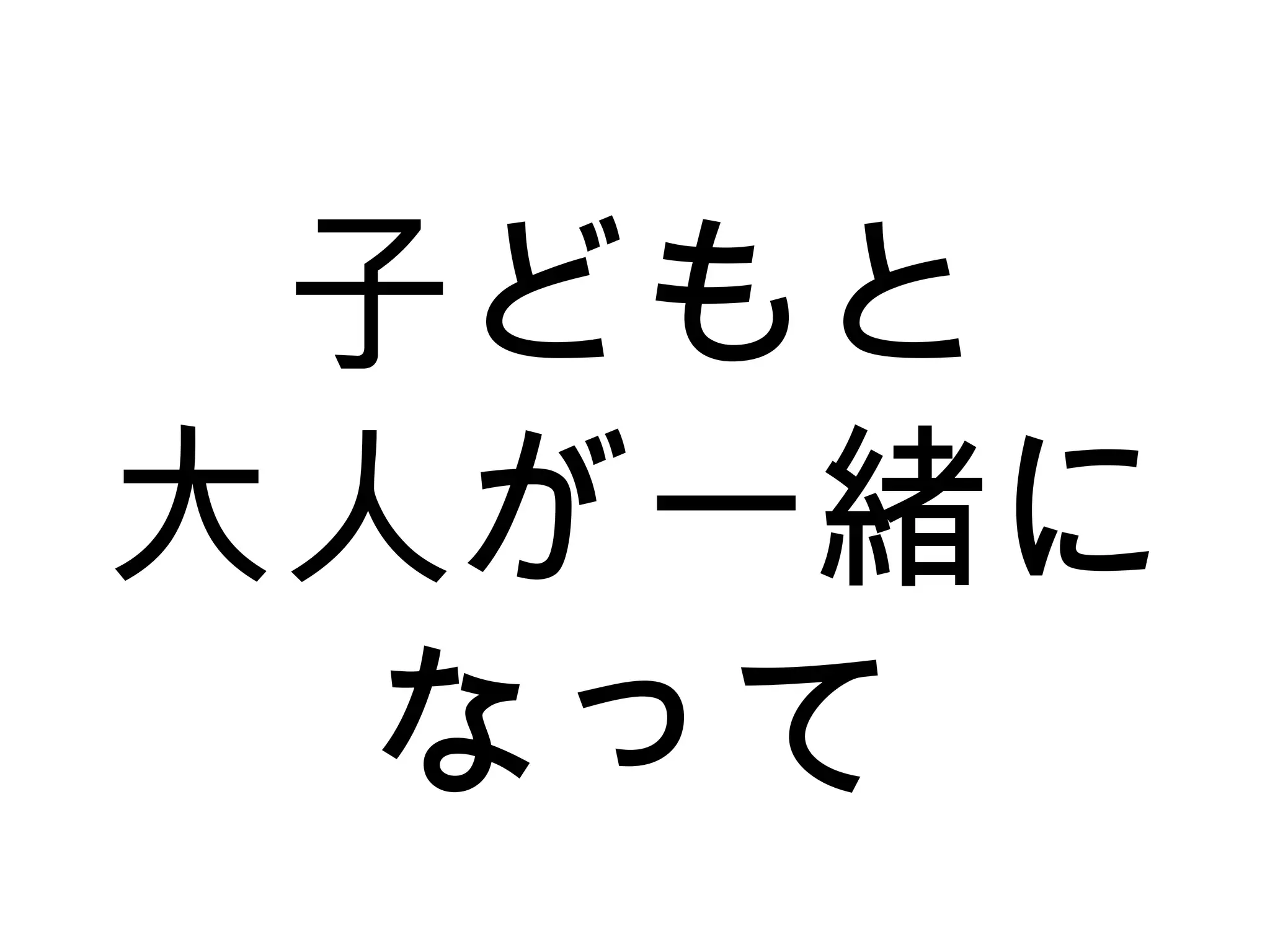 子どもと
大人が一緒に
なって
 
